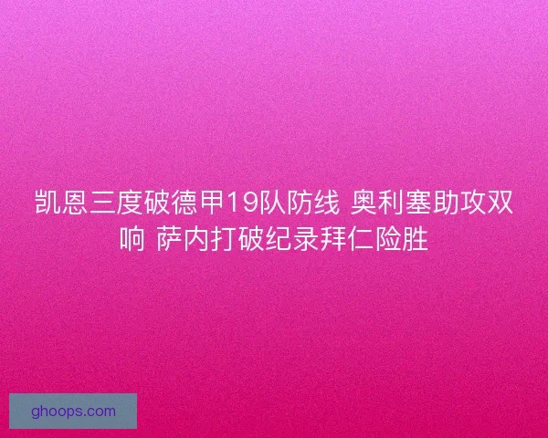 凯恩三度破德甲19队防线 奥利塞助攻双响 萨内打破纪录拜仁险胜
